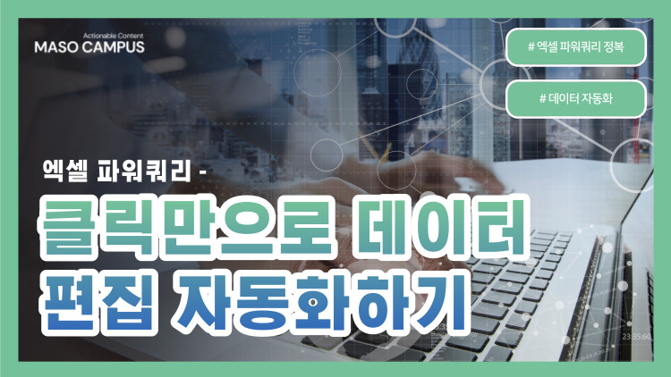 VOD-53. 엑셀 파워쿼리 – 클릭만으로 데이터 편집 자동화하기 VOD-53. 엑셀 파워쿼리 – 클릭만으로 데이터 편집 자동화하기